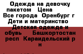 Одежда на девочку пакетом › Цена ­ 1 500 - Все города, Оренбург г. Дети и материнство » Детская одежда и обувь   . Башкортостан респ.,Караидельский р-н